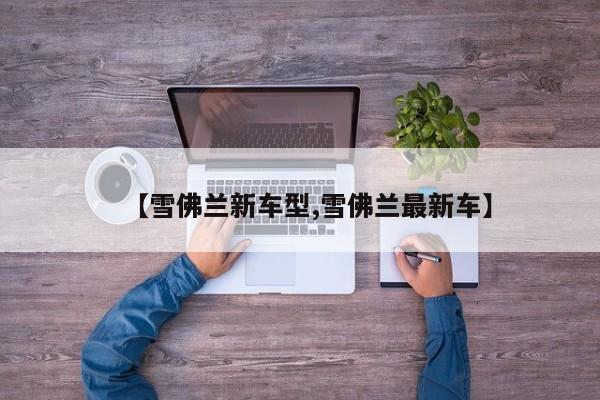 【雪佛兰新车型,雪佛兰最新车】