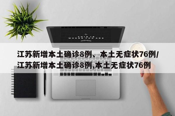 江苏新增本土确诊8例、本土无症状76例/江苏新增本土确诊8例,本土无症状76例