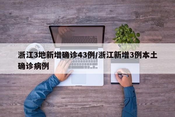 浙江3地新增确诊43例/浙江新增3例本土确诊病例