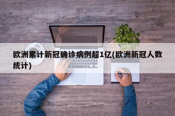 欧洲累计新冠确诊病例超1亿(欧洲新冠人数统计)