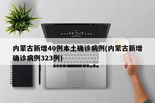 内蒙古新增40例本土确诊病例(内蒙古新增确诊病例323例)