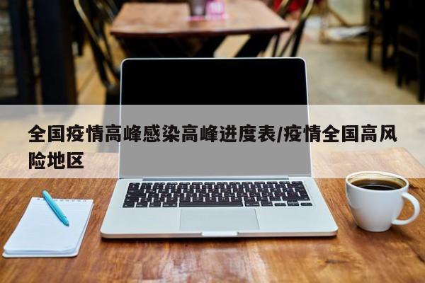 全国疫情高峰感染高峰进度表/疫情全国高风险地区