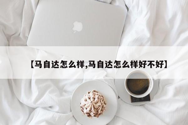 【马自达怎么样,马自达怎么样好不好】