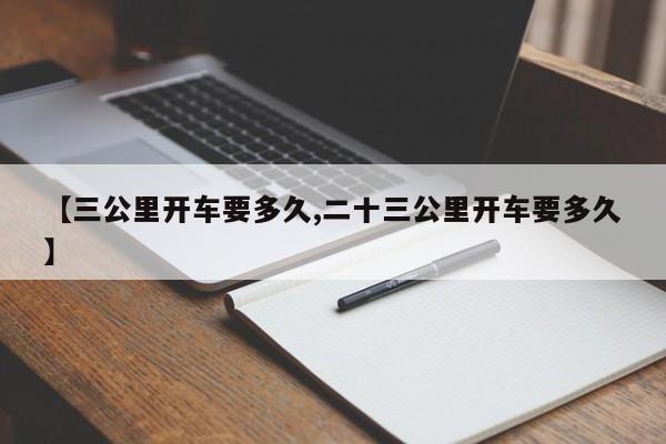 【三公里开车要多久,二十三公里开车要多久】