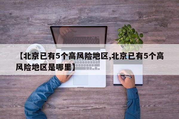 【北京已有5个高风险地区,北京已有5个高风险地区是哪里】