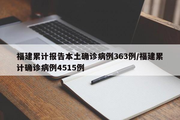 福建累计报告本土确诊病例363例/福建累计确诊病例4515例