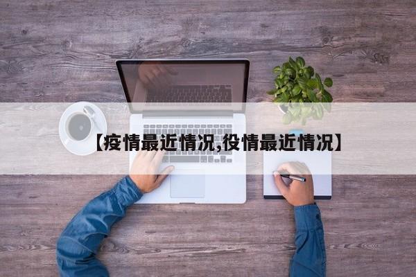 【疫情最近情况,役情最近情况】