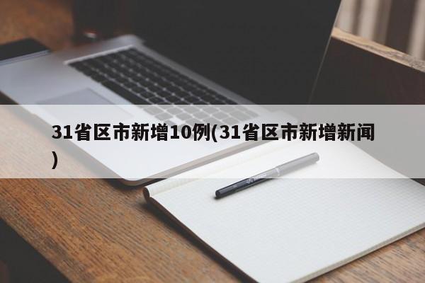 31省区市新增10例(31省区市新增新闻)