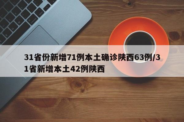 31省份新增71例本土确诊陕西63例/31省新增本土42例陕西
