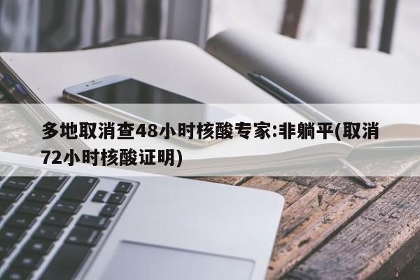 多地取消查48小时核酸专家:非躺平(取消72小时核酸证明)