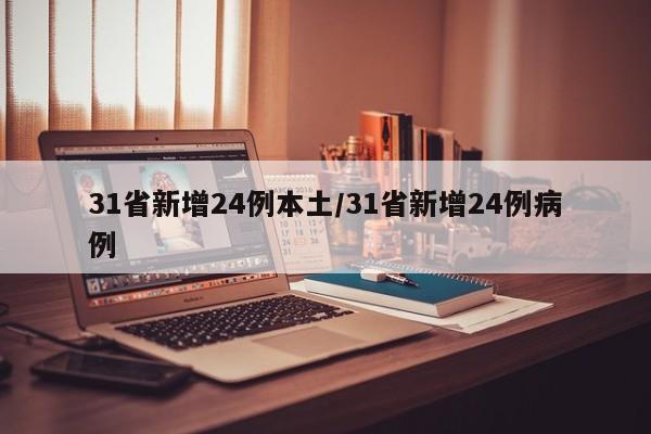 31省新增24例本土/31省新增24例病例