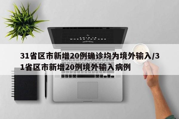 31省区市新增20例确诊均为境外输入/31省区市新增20例境外输入病例