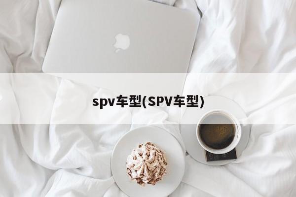 spv车型(SPV车型)