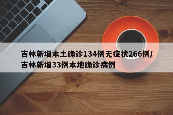 吉林新增本土确诊134例无症状266例/吉林新增33例本地确诊病例