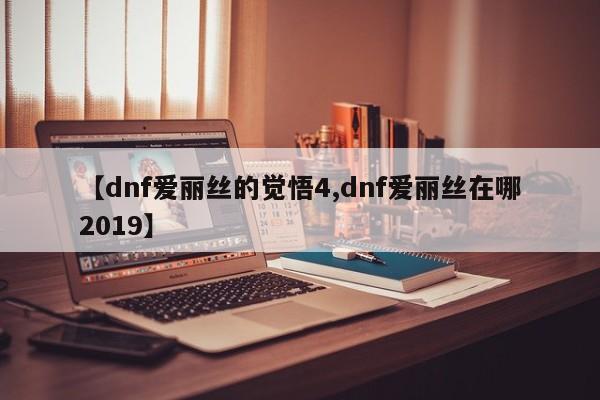 【dnf爱丽丝的觉悟4,dnf爱丽丝在哪2019】