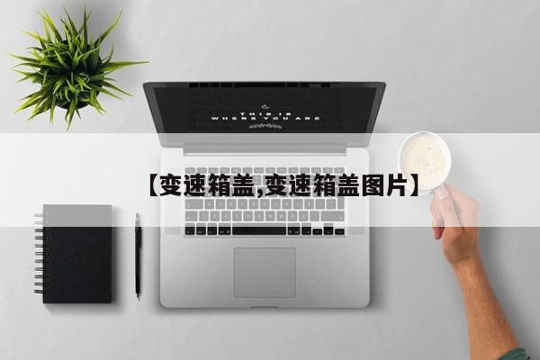 【变速箱盖,变速箱盖图片】