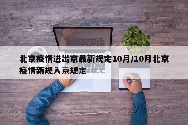 北京疫情进出京最新规定10月/10月北京疫情新规入京规定