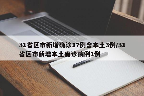 31省区市新增确诊17例含本土3例/31省区市新增本土确诊病例1例