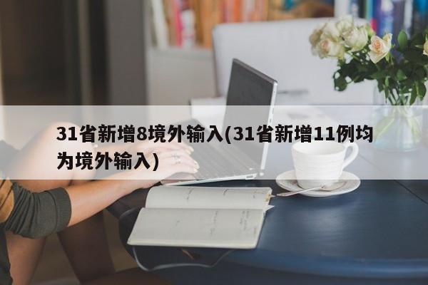 31省新增8境外输入(31省新增11例均为境外输入)