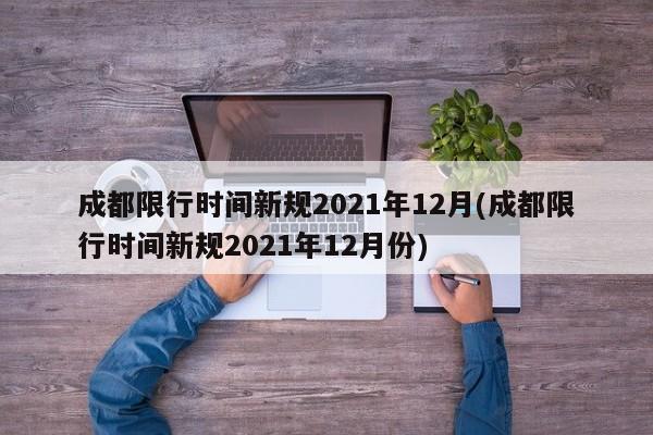 成都限行时间新规2021年12月(成都限行时间新规2021年12月份)