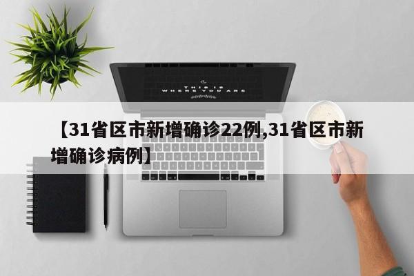 【31省区市新增确诊22例,31省区市新增确诊病例】