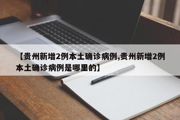 【贵州新增2例本土确诊病例,贵州新增2例本土确诊病例是哪里的】