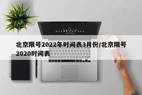 北京限号2022年时间表3月份/北京限号2020时间表