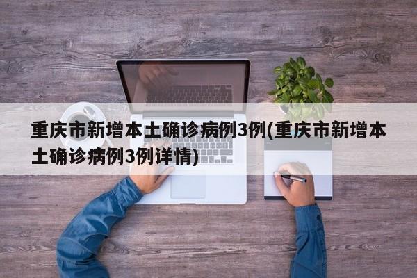 重庆市新增本土确诊病例3例(重庆市新增本土确诊病例3例详情)