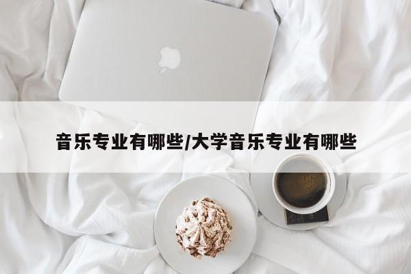 音乐专业有哪些/大学音乐专业有哪些