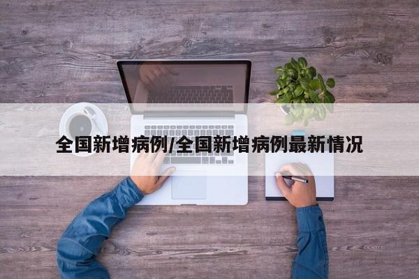全国新增病例/全国新增病例最新情况