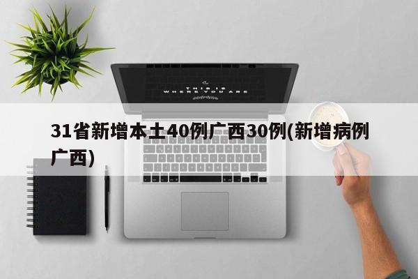 31省新增本土40例广西30例(新增病例广西)