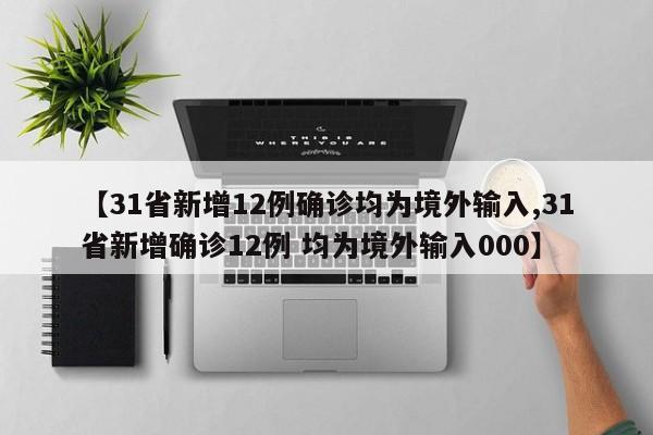 【31省新增12例确诊均为境外输入,31省新增确诊12例 均为境外输入000】