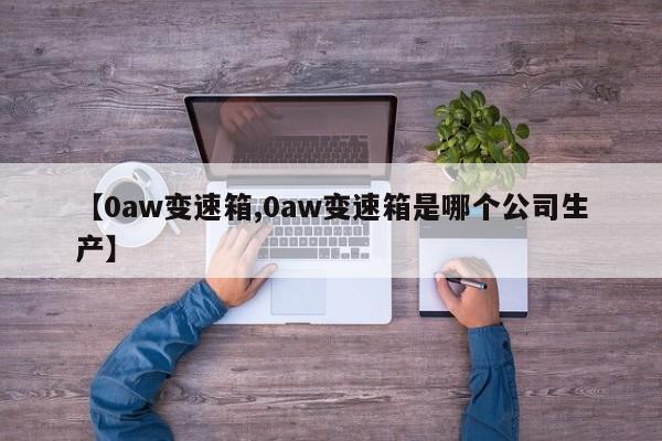 【0aw变速箱,0aw变速箱是哪个公司生产】