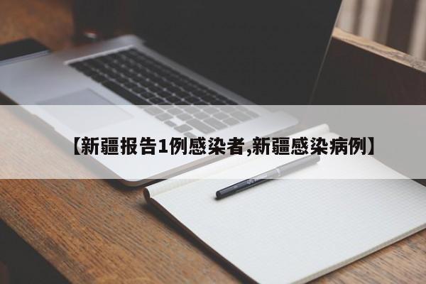 【新疆报告1例感染者,新疆感染病例】