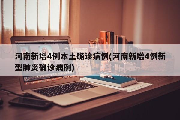 河南新增4例本土确诊病例(河南新增4例新型肺炎确诊病例)