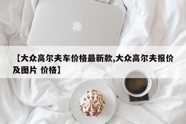 【大众高尔夫车价格最新款,大众高尔夫报价及图片 价格】