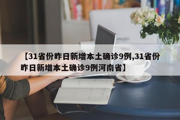 【31省份昨日新增本土确诊9例,31省份昨日新增本土确诊9例河南省】