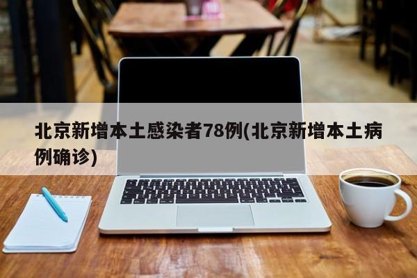 北京新增本土感染者78例(北京新增本土病例确诊)