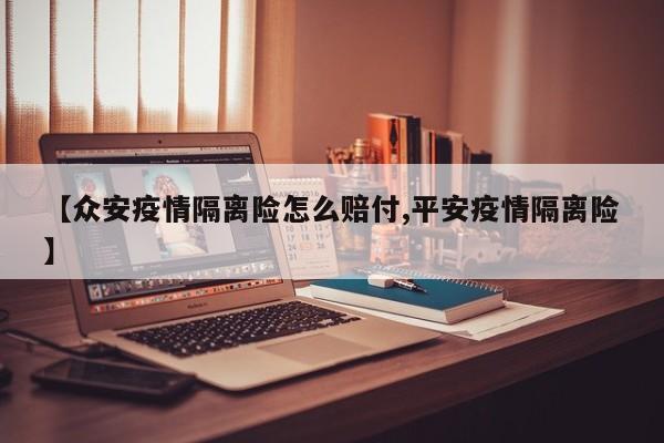 【众安疫情隔离险怎么赔付,平安疫情隔离险】