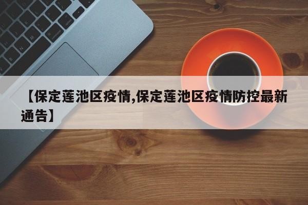 【保定莲池区疫情,保定莲池区疫情防控最新通告】