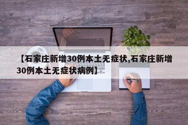 【石家庄新增30例本土无症状,石家庄新增30例本土无症状病例】