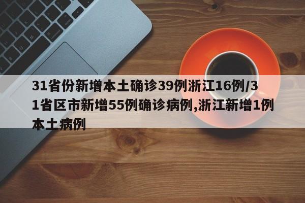 31省份新增本土确诊39例浙江16例/31省区市新增55例确诊病例,浙江新增1例本土病例