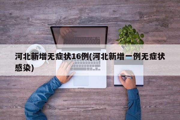 河北新增无症状16例(河北新增一例无症状感染)