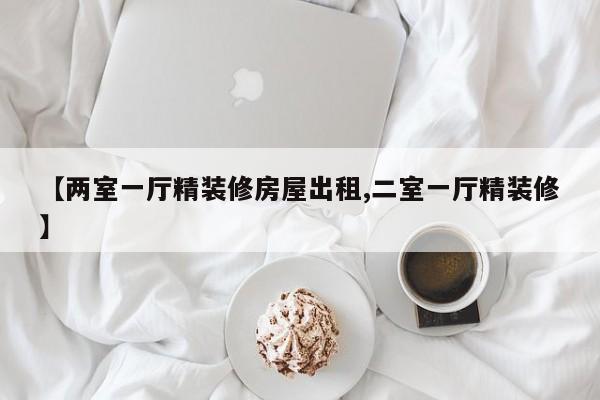 【两室一厅精装修房屋出租,二室一厅精装修】